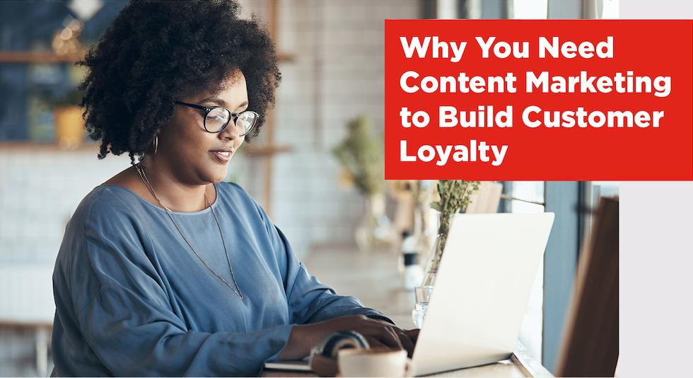 Why You Need Content Marketing to Build Customer Loyalty