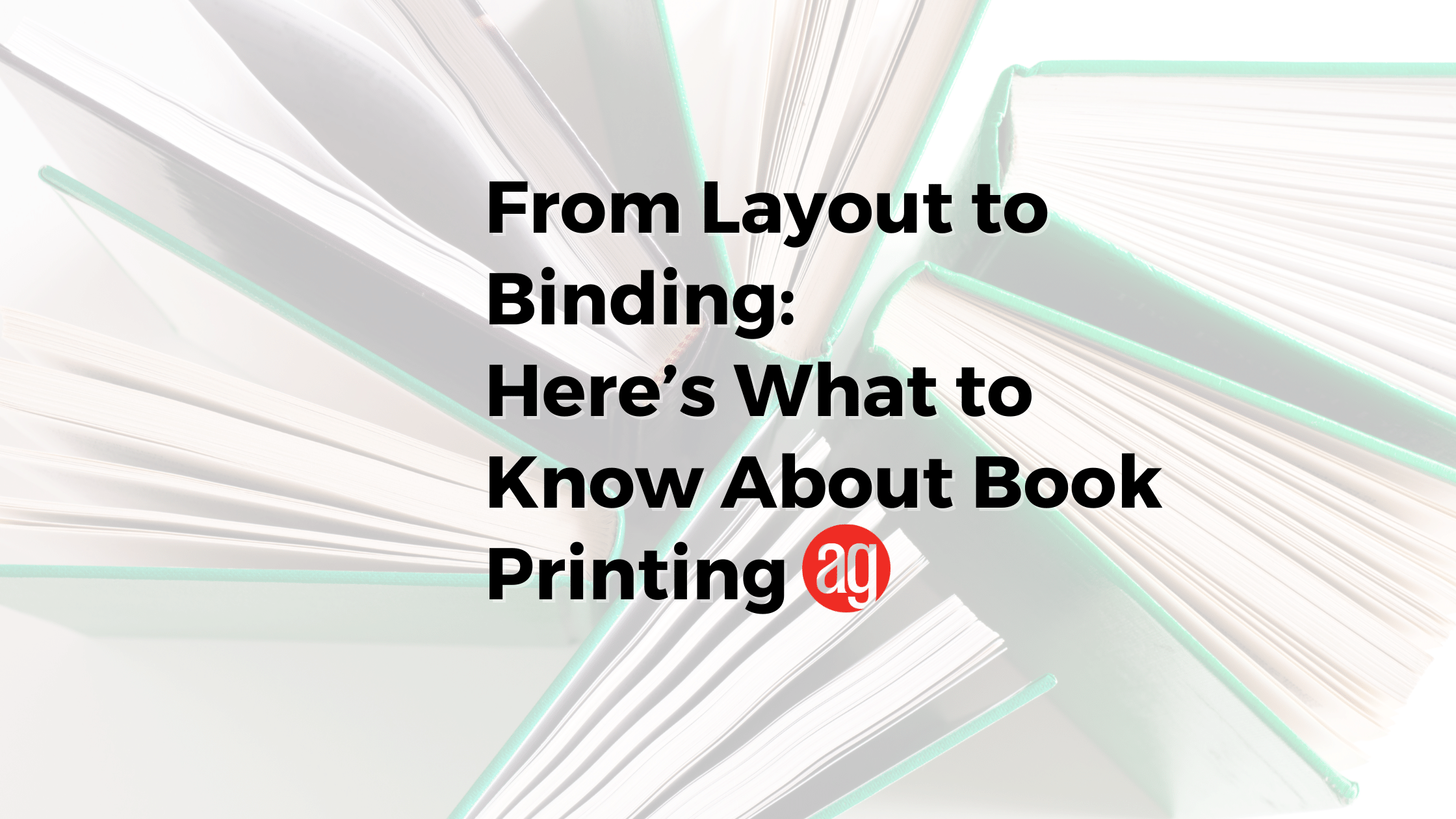From Layout to Binding, Here’s What to Know About Book Printing
