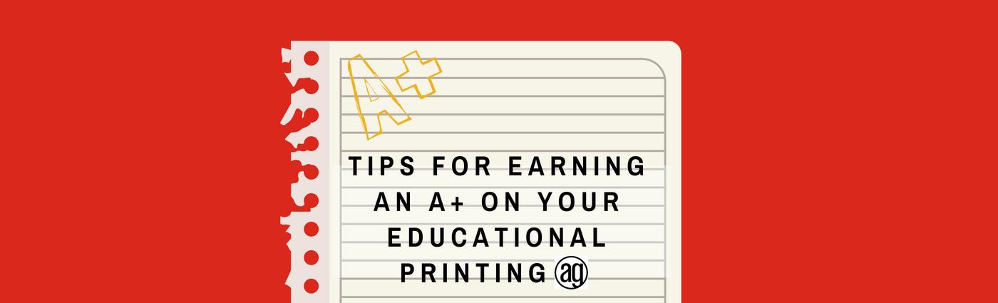 TIPS FOR EARNING AN A+ ON YOUR EDUCATIONAL PRINTING